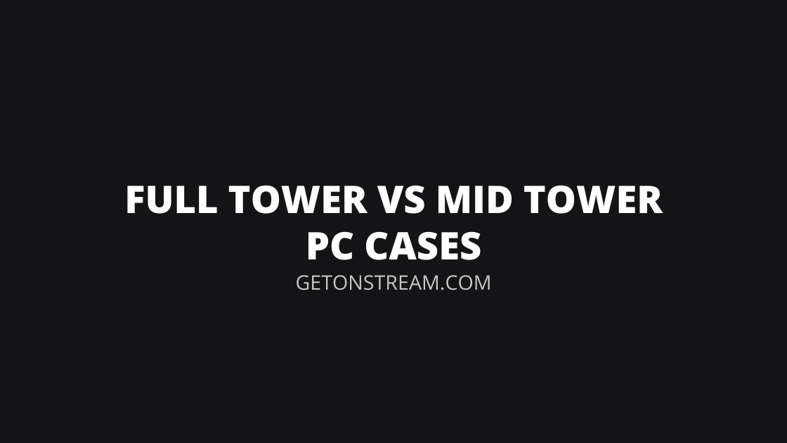 Full Tower Vs Mid Tower PC Case [Side By Side] Get On Stream
